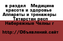  в раздел : Медицина, красота и здоровье » Аппараты и тренажеры . Татарстан респ.,Набережные Челны г.
